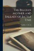 The Belgian Mother and Ballads of Battle Time [microform]