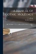 A Manual of Gothic Moldings: With Directions for Copying Them and for Determining Their Dates