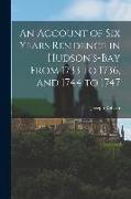 An Account of Six Years Residence in Hudson's-bay From 1733 to 1736, and 1744 to 1747