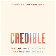 Credible: Why We Doubt Accusers and Protect Abusers