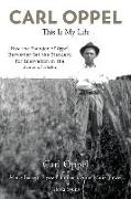 Carl Oppel: This Is My Life: How the Founder of Oppel Harvester Set the Standard for Innovation in the State of Idaho