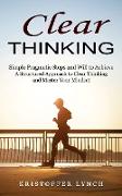 Clear Thinking: Simple Pragmatic Steps and Will to Achieve (A Structured Approach to Clear Thinking and Master Your Mindset)