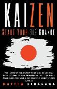 Kaizen - Start Your Big Change - The Japanese Philosophy that will Teach you How to Improve and Progress in Life. Gain Self-Awareness and Self-Confidence to Achieve your Success