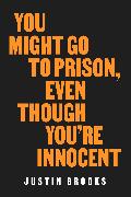 You Might Go to Prison, Even Though You're Innocent