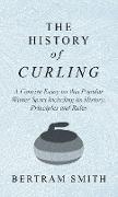 History of Curling - A Concise Essay on this Popular Winter Sport Including its History, Principles and Rules