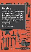 Forging - Manual of Practical Instruction in Hand Forging of Wrought Iron, Machine Steel and Tool Steel, Drop Forging, and Heat Treatment of Steel, In