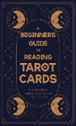 A Beginner's Guide to Reading Tarot Cards - A Helpful Guide for Anybody with an Interest in Reading Cards