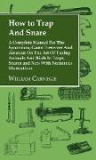 How to Trap and Snare - A Complete Manual for the Sportsman, Game Preserver and Amateur on the Art of Taking Animals and Birds in Traps, Snares and Ne