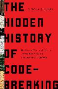 The Hidden History of Code-Breaking: The Secret World of Cyphers, Uncrackable Codes, and Elusive Encryptions