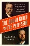 The Rough Rider and the Professor: Theodore Roosevelt, Henry Cabot Lodge, and the Friendship That Changed American History