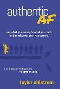 Authentic AF: Say what you mean, Do what you want, and Be whoever the F*ck you are (a unique path to happiness in a complex world)