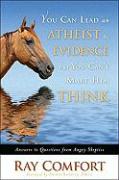 You Can Lead an Atheist to Evidence, But You Cant Make Him Think: Answers to Questions from Angry Skeptics