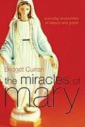 The Miracles of Mary: Everyday Encounters of Beauty and Grace