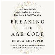 Breaking the Age Code: How Your Beliefs about Aging Determine How Long and Well You Live