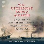 To the Uttermost Ends of the Earth: The Epic Hunt for the South's Most Feared Ship--And the Greatest Sea Battle of the Civil War