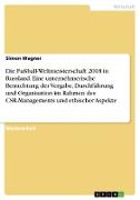 Die Fußball-Weltmeisterschaft 2018 in Russland. Eine unternehmerische Betrachtung der Vergabe, Durchführung und Organisation im Rahmen des CSR-Managements und ethischer Aspekte