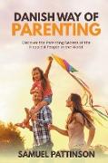 Danish way of Parenting - Discover the Parenting Secrets of the Happiest People in the World
