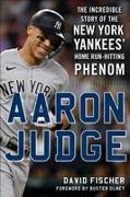 Aaron Judge: The Incredible Story of the New York Yankees' Home Run-Hitting Phenom