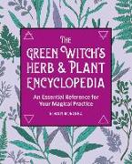 The Green Witch's Herb and Plant Encyclopedia: An Essential Reference for Your Magical Practice
