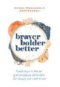 Braver, Bolder, Better: Small steps to fire up your brilliance and create the change you want to see