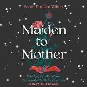 Maiden to Mother: Unlocking Our Archetypal Journey Into the Mature Feminine