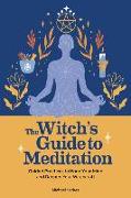 The Witch's Guide to Meditation: Guided Practices to Hone Your Mind and Deepen Your Witchcraft