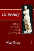 On Beauty: Essays, Reviews, Fiction, and Plays