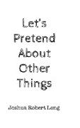 Let's Pretend About Other Things