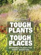Tough Plants for Tough Places: Invincible Plants for Every Situation