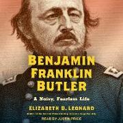 Benjamin Franklin Butler: A Noisy, Fearless Life