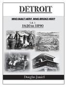 Detroit: Who Built Her? Who Broke Her? Volume 1 1620-1890