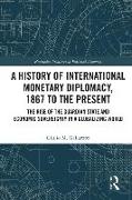 A History of International Monetary Diplomacy, 1867 to the Present