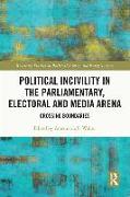 Political Incivility in the Parliamentary, Electoral and Media Arena