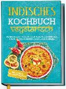 Indisches Kochbuch - vegetarisch: Die leckersten vegetarischen Rezepte der indischen Küche für Ihre kulinarische Entdeckungsreise - inkl. Chutneys, Pickles & Brotrezepten