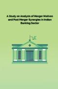 A Study on Analysis of Merger Motives and Post Merger Synergies in Indian Banking Sector