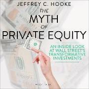 The Myth of Private Equity: An Inside Look at Wall Street's Transformative Investments