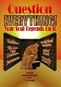 Question Everything! - Your Soul Depends On It