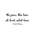 the pain. this loss. oh hurt. what love