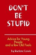 Don't Be Stupid, Advice for Young People and a Few Old Fools
