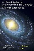 User Guide & Handbook for Understanding the Universe & Mortal Experience