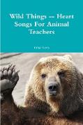 Wild Things -- Heart Songs For Animal Teachers