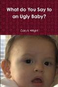 What do You Say to an Ugly Baby?