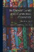 In Dwarf Land and Cannibal Country: A Record of Travel and Discovery in Central Africa