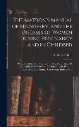 The Matron's Manual of Midwifery, and the Diseases of Women During Pregnancy and in Childbed: Being a Familiar And Practical Treatise, More Especially