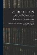 A Treatise On Gun-Powder: A Treatise On Fire-Arms, and a Treatise On the Service of Artillery in Time of War