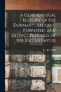 A Genealogical History of the Dormant, Abeyant, Forfeited, and Extinct Peerages of the British Empire