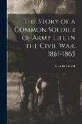 The Story of a Common Soldier of Army Life in the Civil War, 1861-1865