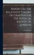 Report On The Relativity Theory Of Gravitation The Physical Society Of London