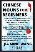 Chinese Nouns for Beginners - An Introduction to 100 Noun Characters, 500 Words, and 500 Sentences to Self-Learn Mandarin Chinese & Grow Vocabulary the Fun Way