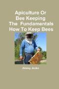 Apiculture Or Bee Keeping The Fundamentals How To Keep Bees